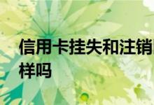 信用卡挂失和注销区别 信用卡挂失和注销一样吗