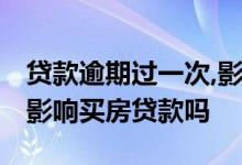 贷款逾期过一次,影响买房按揭吗 就逾期一次影响买房贷款吗