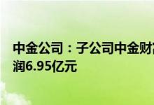中金公司：子公司中金财富上半年实现归属于所有者的净利润6.95亿元