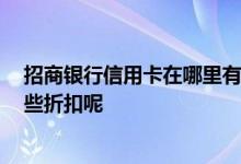 招商银行信用卡在哪里有折扣 在广州 招商银行信用卡有哪些折扣呢