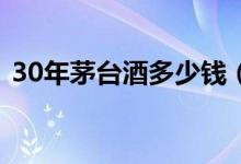 30年茅台酒多少钱（2020市场零售价介绍）