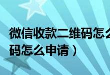微信收款二维码怎么申请吊牌（微信收款二维码怎么申请）