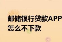 邮储银行贷款APP 邮储银行app贷款邮你贷怎么不下款