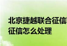 北京捷越联合征信取消了吗 北京捷越联合上征信怎么处理