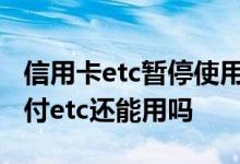 信用卡etc暂停使用是什么意思 信用卡关闭闪付etc还能用吗