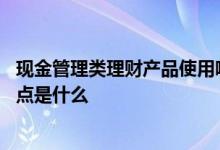 现金管理类理财产品使用哪些字样 现金管理类理财产品的优点是什么
