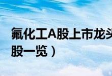 氟化工A股上市龙头企业有哪些（氟化工概念股一览）