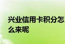 兴业信用卡积分怎么合算 兴业信用卡积分怎么来呢