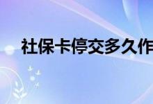 社保卡停交多久作废 断缴后有什么影响 