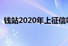 钱站2020年上征信吗 钱站2020年上征信吗