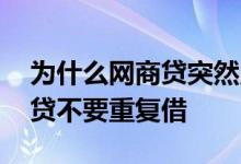 为什么网商贷突然只能借几十了 为什么网商贷不要重复借