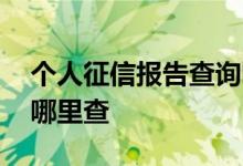 个人征信报告查询哪里查 征信报告个人查询哪里查