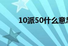 10派50什么意思 10派40什么意思