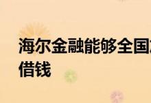 海尔金融能够全国放款吗 海尔金融怎么再次借钱