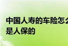 中国人寿的车险怎么样？注意是人寿的车险不是人保的