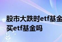 股市大跌时etf基金能赎回吗 股市收盘了还能买etf基金吗