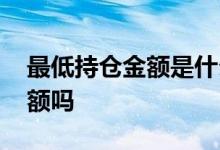 最低持仓金额是什么意思 持仓金额是实际金额吗