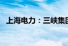 上海电力：三峡集团拟减持不超过2%股份