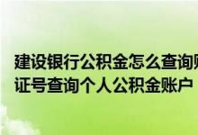 建设银行公积金怎么查询账户信息 建设银行：能否通过身份证号查询个人公积金账户