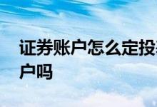 证券账户怎么定投基金 定投基金要有证券账户吗
