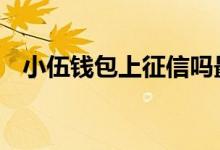 小伍钱包上征信吗最新 小伍钱包上征信吗