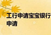工行申请宝宝银行卡 工行宝宝卡手机上怎么申请