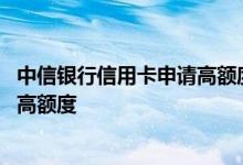 中信银行信用卡申请高额度技巧 中信银行信用卡如何申请提高额度