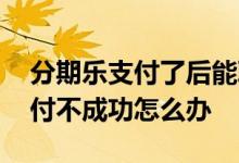 分期乐支付了后能取消订单吗 分期乐订单支付不成功怎么办