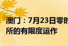 澳门：7月23日零时至30日零时恢复工商业场所的有限度运作