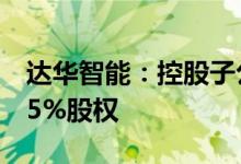 达华智能：控股子公司拟参与竞标华冠光电75%股权