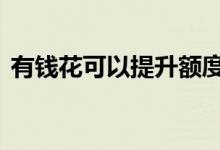 有钱花可以提升额度吗 有钱花可以提额度吗