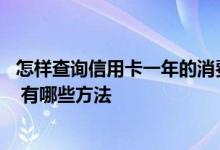 怎样查询信用卡一年的消费账单 如何查询信用卡的消费账单 有哪些方法