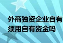 外商独资企业自有资金购买股票 购买股票必须用自有资金吗