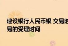 建设银行人民币银 交易时间 建设银行：我想知道账户金交易的受理时间