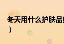 冬天用什么护肤品好（推荐5款人气保湿品牌）