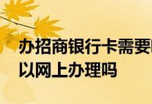 办招商银行卡需要哪些证件 招商银行办卡可以网上办理吗