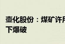 壶化股份：煤矿许用数码电子雷管成功实施井下爆破