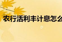 农行活利丰计息怎么算 农行活利丰计息规则