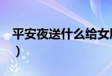 平安夜送什么给女朋友（这些礼物值得推荐！）