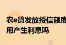 农e贷发放授信额度不用要利息吗 授信额度不用产生利息吗
