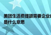 美团生活费提额需要企业邮箱 美团生活费企业邮箱认证提额是什么意思
