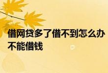借网贷多了借不到怎么办 网贷多了老是借款失败怎么办还能不能借钱