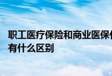 职工医疗保险和商业医保什么区别 职工医保和商业医疗保险有什么区别