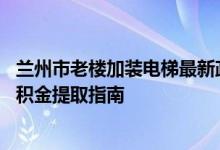兰州市老楼加装电梯最新政策 兰州老旧小区电梯加装住房公积金提取指南 