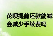 花呗提前还款能减少手续费吗 花呗提前还款会减少手续费吗