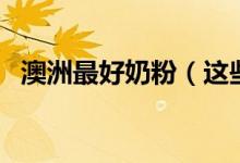 澳洲最好奶粉（这些奶粉品牌值得推荐！）