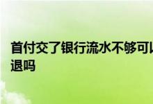 首付交了银行流水不够可以退款吗 银行流水过不了首付可以退吗