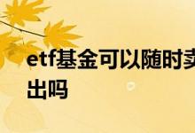 etf基金可以随时卖出吗 etf基金高点应该卖出吗