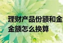 理财产品份额和金额怎么不一样 理财份额和金额怎么换算