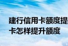 建行信用卡额度提升最快方法 建设银行信用卡怎样提升额度